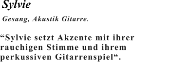 Sylvie Gesang, Akustik Gitarre.   “Sylvie setzt Akzente mit ihrerrauchigen Stimme und ihremperkussiven Gitarrenspiel“.