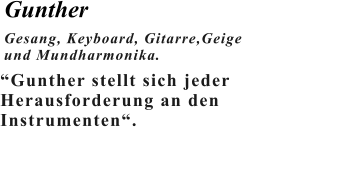 Gunther Gesang, Keyboard, Gitarre,Geige und Mundharmonika.   “Gunther stellt sich jeder  Herausforderung an den Instrumenten“.